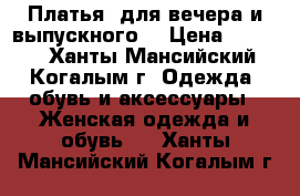 Платья  для вечера и выпускного. › Цена ­ 5 700 - Ханты-Мансийский, Когалым г. Одежда, обувь и аксессуары » Женская одежда и обувь   . Ханты-Мансийский,Когалым г.